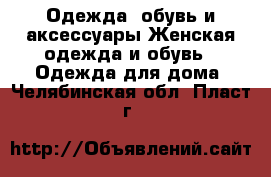 Одежда, обувь и аксессуары Женская одежда и обувь - Одежда для дома. Челябинская обл.,Пласт г.